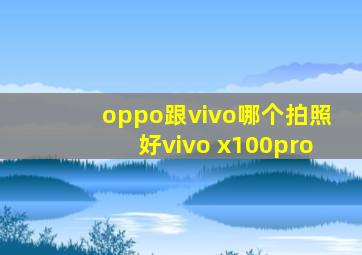 oppo跟vivo哪个拍照好vivo x100pro